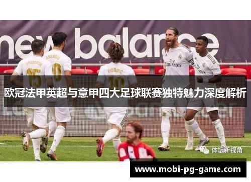欧冠法甲英超与意甲四大足球联赛独特魅力深度解析