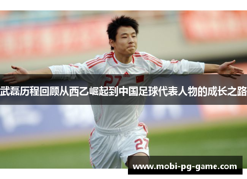 武磊历程回顾从西乙崛起到中国足球代表人物的成长之路