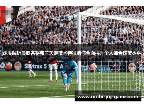 深度解析曼联名将弗兰关键技术特征助你全面提升个人综合球技水平