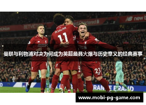 曼联与利物浦对决为何成为英超最具火爆与历史意义的经典赛事