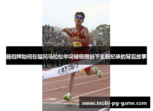 杨绍辉如何在福冈马拉松中突破极限创下全新纪录的背后故事
