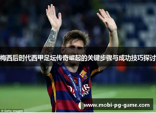 梅西后时代西甲足坛传奇崛起的关键步骤与成功技巧探讨