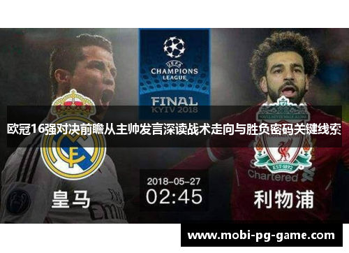 欧冠16强对决前瞻从主帅发言深读战术走向与胜负密码关键线索