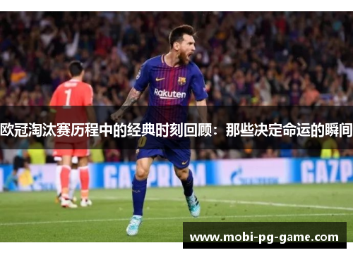 欧冠淘汰赛历程中的经典时刻回顾：那些决定命运的瞬间