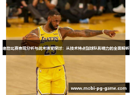 老詹比赛表现分析与战术演变探讨：从技术特点到球队影响力的全面解析