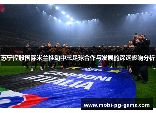 苏宁控股国际米兰推动中意足球合作与发展的深远影响分析