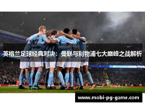 英格兰足球经典对决：曼联与利物浦七大巅峰之战解析