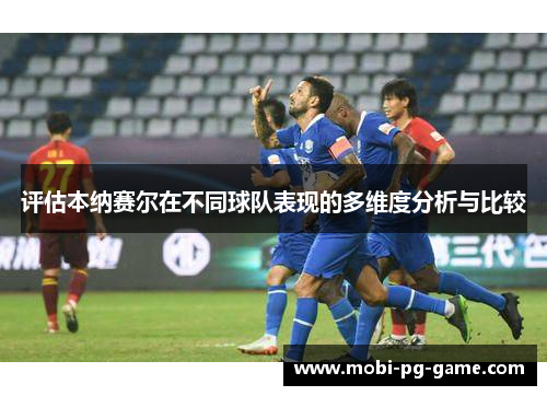 评估本纳赛尔在不同球队表现的多维度分析与比较